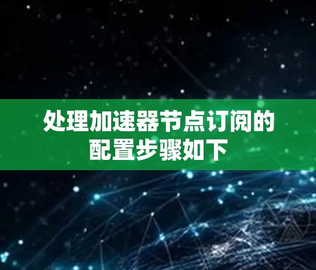 处理加速器节点订阅的配置步骤如下