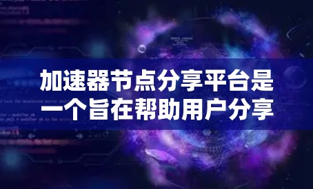 加速器节点分享平台是一个旨在帮助用户分享和使用加速器节点的软件平台。加速器节点是用于加速特定任务的硬件加速器,如NVIDIA的显卡或AMD的显卡。以下是对该平台的详细介绍 加速器节点分享平台是一个旨在帮助用户分享和使用加速器节点的软件平台。加速器节点是用于加速特定任务的硬件加速器,如NVIDIA的显卡或AMD的显卡。以下是对该平台的详细介绍