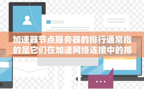 加速器节点服务器的排行通常指的是它们在加速网络连接中的排位,取决于它们的配置、资源分配以及性能表现。以下是一些关键点和建议,帮助你更好地管理加速器节点的排行和性能