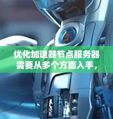 优化加速器节点服务器需要从多个方面入手,以下是一个系统化的优化方案