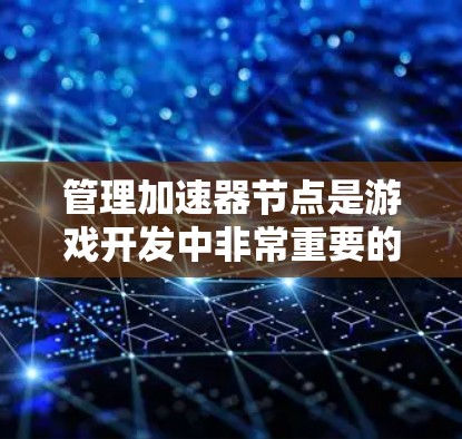 管理加速器节点是游戏开发中非常重要的一环，它允许游戏引擎将特定场景或事件快速加速到计算单元，从而提升游戏性能。以下是对加速器节点管理的详细指南，涵盖从基础到高级的各个方面