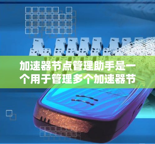 加速器节点管理助手是一个用于管理多个加速器节点的工具,帮助管理员或开发者高效管理网络资源。以下是详细的步骤指南 加速器节点管理助手是一个用于管理多个加速器节点的工具,帮助管理员或开发者高效管理网络资源。以下是详细的步骤指南