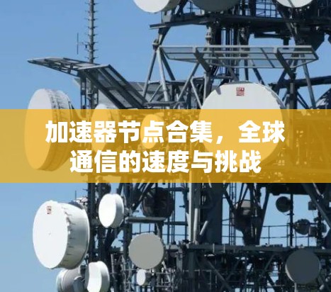 加速器节点合集,全球通信的速度与挑战