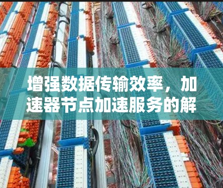 增强数据传输效率，加速器节点加速服务的解决方案