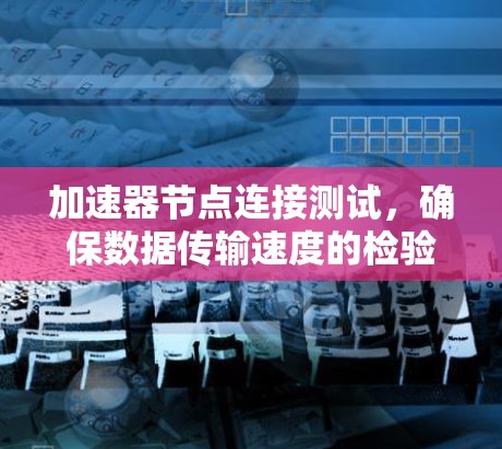 加速器节点连接测试，确保数据传输速度的检验