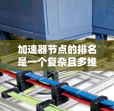 加速器节点的排名是一个复杂且多维的概念，涉及多个因素和系统设计。以下是对加速器节点排名的详细总结