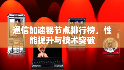 通信加速器节点排行榜，性能提升与技术突破