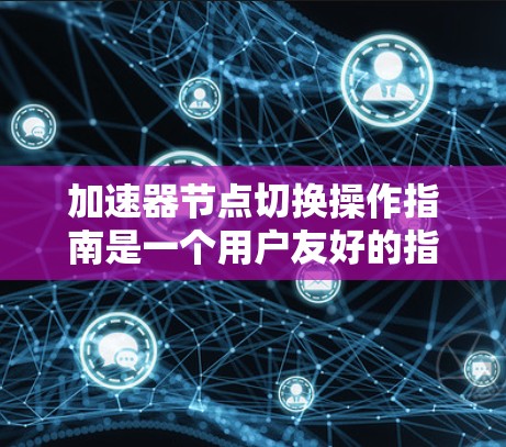 加速器节点切换操作指南是一个用户友好的指引,帮助用户在图形界面中轻松切换不同的节点以调整效果。以下是对该操作的详细指南 加速器节点切换操作指南是一个用户友好的指引,帮助用户在图形界面中轻松切换不同的节点以调整效果。以下是对该操作的详细指南