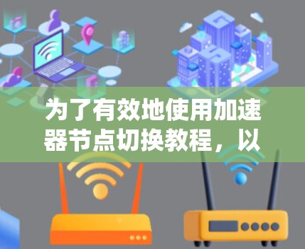 为了有效地使用加速器节点切换教程,以下是一个系统化的指南,涵盖了从基础设置到高级优化的所有内容