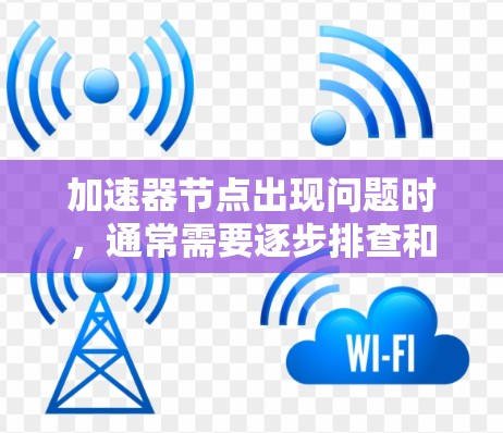 加速器节点出现问题时,通常需要逐步排查和修复。以下是详细的步骤指南 加速器节点出现问题时,通常需要逐步排查和修复。以下是详细的步骤指南