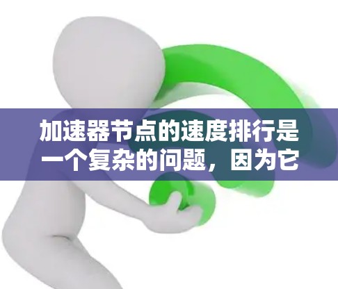 加速器节点的速度排行是一个复杂的问题，因为它取决于加速器的用途、硬件型号、版本以及具体的应用场景。以下是一个综合考虑的不同加速器节点的速度排行，涵盖图形处理、AI训练、多任务处理等主要应用场景