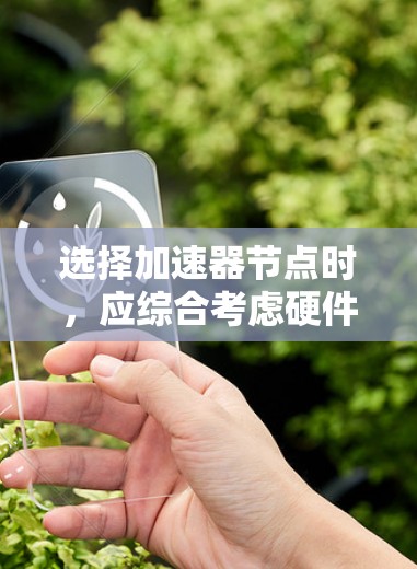 选择加速器节点时,应综合考虑硬件配置、任务类型、性能指标、网络通信、兼容性和维护需求等多个因素。以下是一个有条理的步骤指南,帮助您做出明智的选择