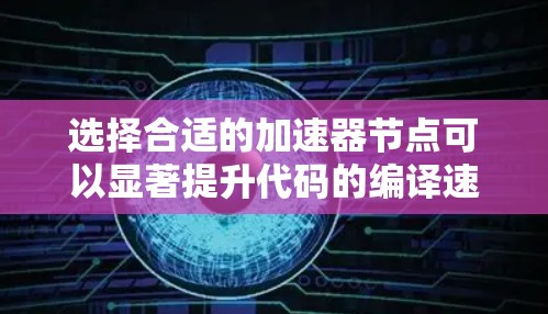 选择合适的加速器节点可以显著提升代码的编译速度。以下是一些常用的工具和方法来帮助您选择 选择合适的加速器节点可以显著提升代码的编译速度。以下是一些常用的工具和方法来帮助您选择