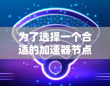 为了选择一个合适的加速器节点,您可以按照以下步骤进行分析和决策 为了选择一个合适的加速器节点,您可以按照以下步骤进行分析和决策