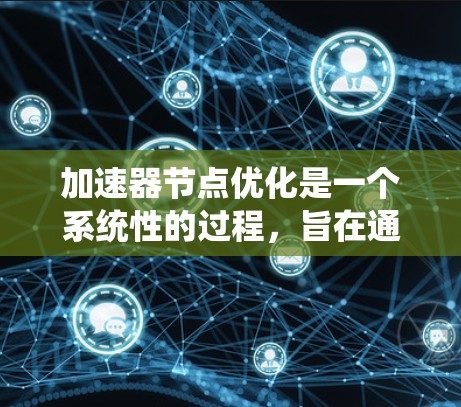 加速器节点优化是一个系统性的过程，旨在通过各种优化措施提升在加速器节点上的性能。以下是一个有条理的优化步骤指南