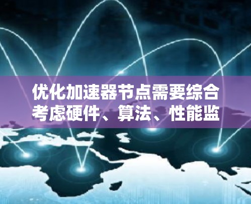 优化加速器节点需要综合考虑硬件、算法、性能监控等多个方面。以下是一些具体的优化技巧和步骤 优化加速器节点需要综合考虑硬件、算法、性能监控等多个方面。以下是一些具体的优化技巧和步骤