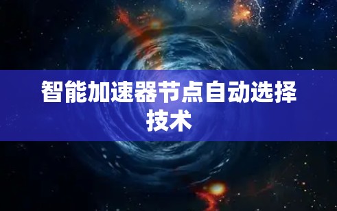 智能加速器节点自动选择技术 智能加速器节点自动选择技术