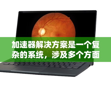 加速器解决方案是一个复杂的系统,涉及多个方面,以下是对该主题的分步说明