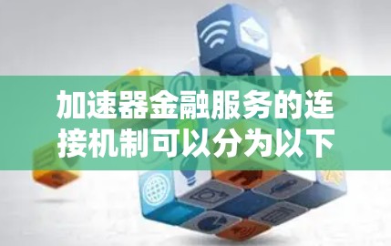 加速器金融服务的连接机制可以分为以下几个步骤 加速器金融服务的连接机制可以分为以下几个步骤