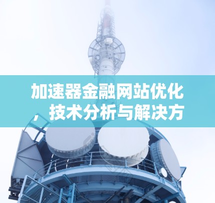 加速器金融网站优化,技术分析与解决方案指南
