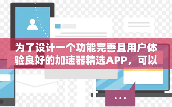 为了设计一个功能完善且用户体验良好的加速器精选APP,可以按照以下步骤进行规划和实现