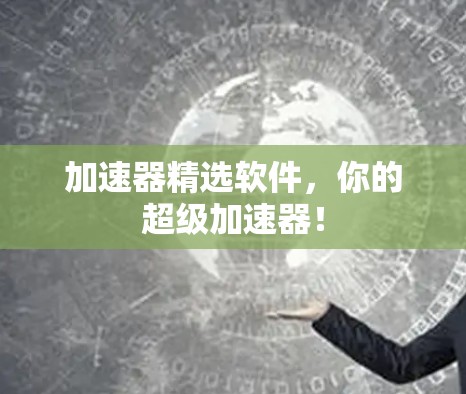 加速器精选软件,你的超级加速器! 加速器精选软件,你的超级加速器!