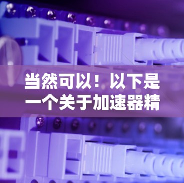 当然可以！以下是一个关于加速器精选推荐的列表，涵盖了硬件加速器和软件加速器，供您参考