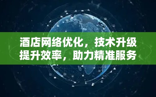 酒店网络优化,技术升级提升效率,助力精准服务 酒店网络优化,技术升级提升效率,助力精准服务