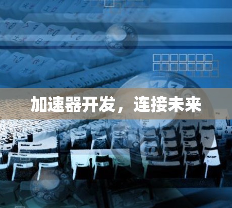 加速器开发,连接未来 加速器开发,连接未来