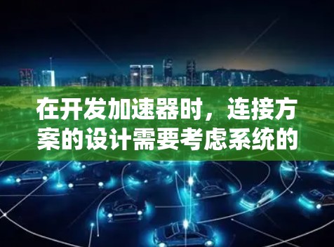 在开发加速器时,连接方案的设计需要考虑系统的兼容性、性能优化以及安全性等多方面因素。以下是一些具体的解决方案和步骤 在开发加速器时,连接方案的设计需要考虑系统的兼容性、性能优化以及安全性等多方面因素。以下是一些具体的解决方案和步骤