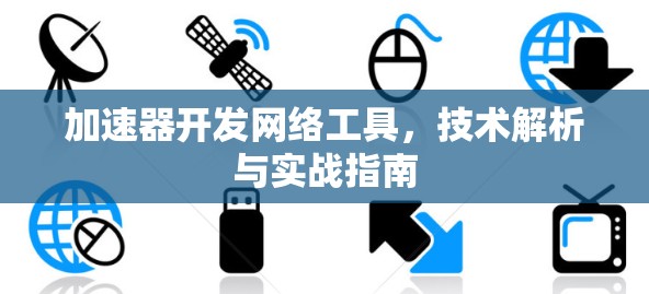 加速器开发网络工具，技术解析与实战指南