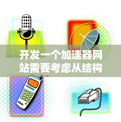 开发一个加速器网站需要考虑从结构设计到安全性的多个方面。以下是一个系统的步骤指南