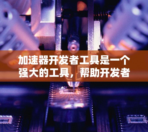 加速器开发者工具是一个强大的工具,帮助开发者快速构建高效视频压缩解决方案。以下是对该工具的详细介绍和实践指南 加速器开发者工具是一个强大的工具,帮助开发者快速构建高效视频压缩解决方案。以下是对该工具的详细介绍和实践指南