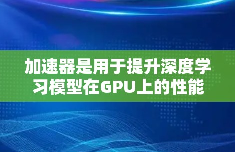 加速器是用于提升深度学习模型在GPU上的性能的工具。以下是对Keras加速器的详细分析和使用指南 加速器是用于提升深度学习模型在GPU上的性能的工具。以下是对Keras加速器的详细分析和使用指南