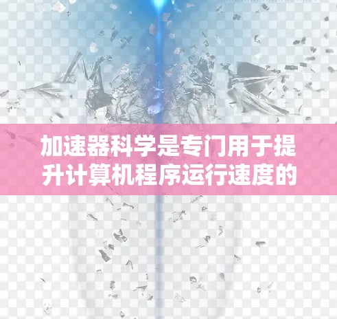 加速器科学是专门用于提升计算机程序运行速度的技术,通过网站或工具实现加速。以下是详细的步骤和信息 加速器科学是专门用于提升计算机程序运行速度的技术,通过网站或工具实现加速。以下是详细的步骤和信息