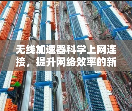 无线加速器科学上网连接,提升网络效率的新解决方案 无线加速器科学上网连接,提升网络效率的新解决方案