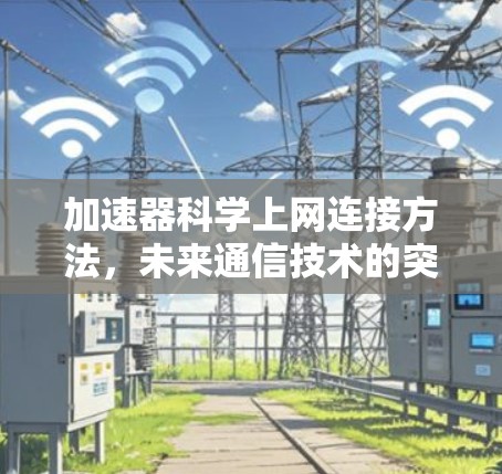 加速器科学上网连接方法，未来通信技术的突破