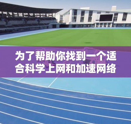 为了帮助你找到一个适合科学上网和加速网络连接的工具,以下是整理的几种推荐选项 为了帮助你找到一个适合科学上网和加速网络连接的工具,以下是整理的几种推荐选项