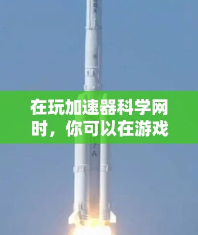在玩加速器科学网时,你可以在游戏界面中调整加速系数以提升游戏体验。以下是详细的步骤指南 在玩加速器科学网时,你可以在游戏界面中调整加速系数以提升游戏体验。以下是详细的步骤指南