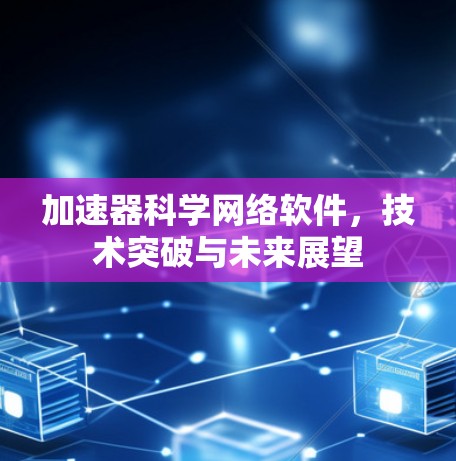 加速器科学网络软件，技术突破与未来展望