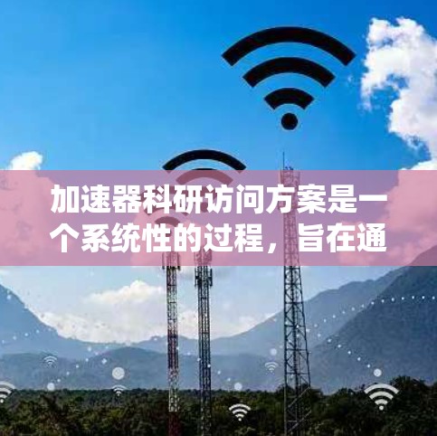 加速器科研访问方案是一个系统性的过程,旨在通过访问加速器来获取科学和技术知识。以下是详细的步骤指南 加速器科研访问方案是一个系统性的过程,旨在通过访问加速器来获取科学和技术知识。以下是详细的步骤指南