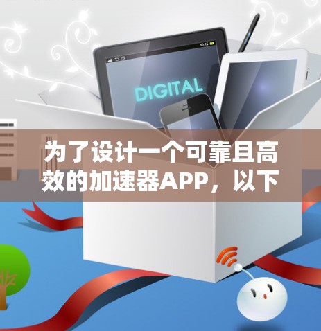 为了设计一个可靠且高效的加速器APP,以下是一个详细的方案,涵盖功能、技术架构、用户体验、安全性、测试与优化等各个方面