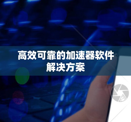 高效可靠的加速器软件解决方案 高效可靠的加速器软件解决方案
