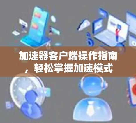 加速器客户端操作指南，轻松掌握加速模式