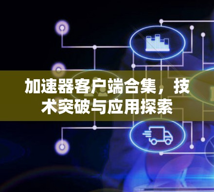 加速器客户端合集,技术突破与应用探索 加速器客户端合集,技术突破与应用探索