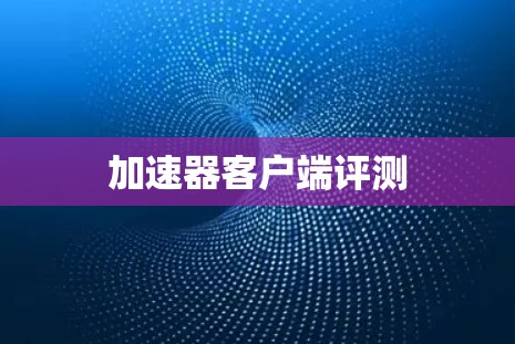 加速器客户端评测 加速器客户端评测