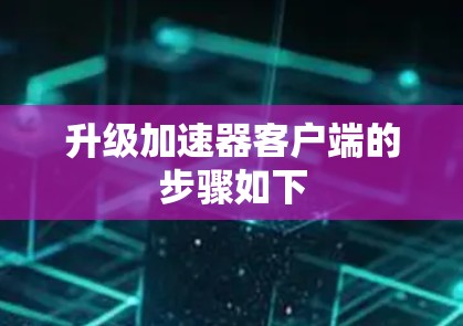 升级加速器客户端的步骤如下 升级加速器客户端的步骤如下