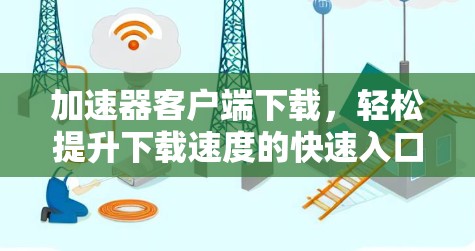 加速器客户端下载,轻松提升下载速度的快速入口
