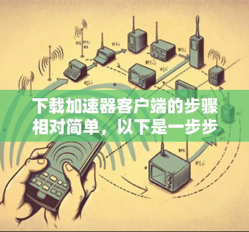下载加速器客户端的步骤相对简单,以下是一步步的指南 下载加速器客户端的步骤相对简单,以下是一步步的指南