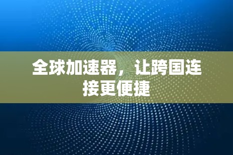 全球加速器，让跨国连接更便捷